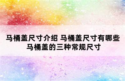 马桶盖尺寸介绍 马桶盖尺寸有哪些 马桶盖的三种常规尺寸